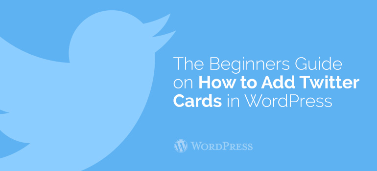 The Beginners Guide on How to Add Twitter Cards in WordPress